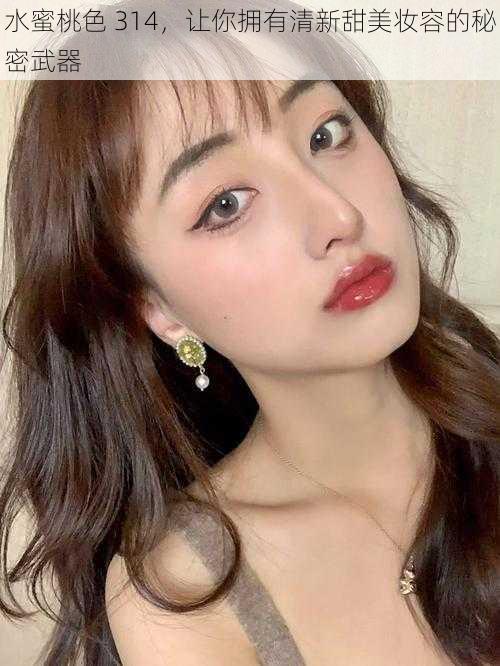 水蜜桃色 314,让你拥有清新甜美妆容的秘密武器