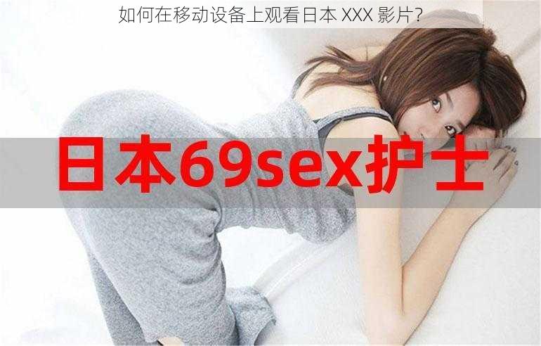如何在移动设备上观看日本 XXX 影片?